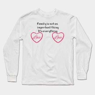 Family is not an important thing. It's everything Long Sleeve T-Shirt